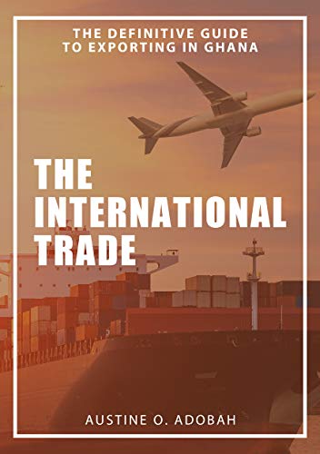 THE INTERNATIONAL TRADE ( THE DEFINITIVE GUIDE TO EXPORT FROM GHANA )